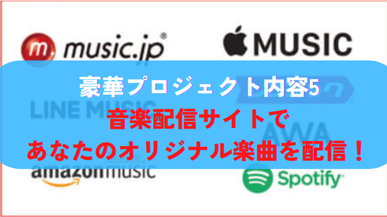 豪華プロジェクト内容５：音楽配信サイトであなたのオリジナル楽曲を配信！