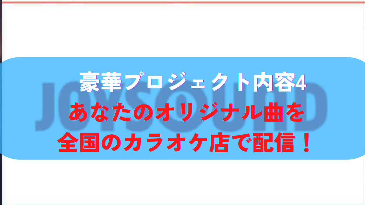豪華プロジェクト内容４：あなたのオリジナル曲を全国のカラオケ店で配信！