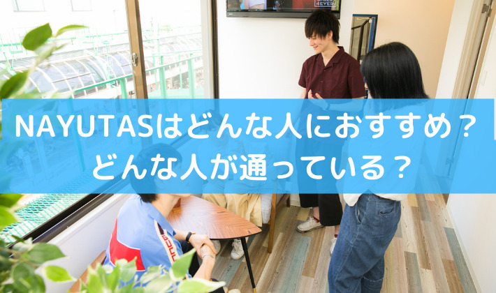 NAYUTASはどんな人におすすめ？どんな人が通っている？