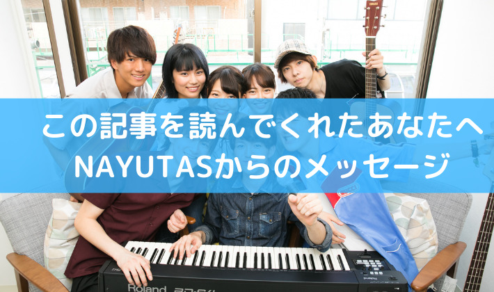 この記事を読んでくれたあなたへ。NAYUTASからのメッセージ