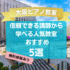 【大阪ピアノ教室】信頼できる講師から学べる人気教室おすすめ5選！